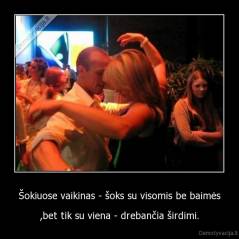 Šokiuose vaikinas - šoks su visomis be baimės - ,bet tik su viena - drebančia širdimi.