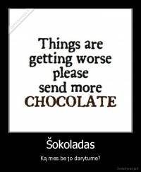 Šokoladas - Ką mes be jo darytume?