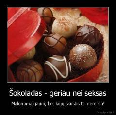 Šokoladas - geriau nei seksas - Malonumą gauni, bet kojų skustis tai nereikia!