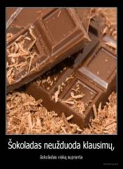 Šokoladas neužduoda klausimų, - šokoladas viską supranta
