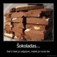 Šokoladas... - Kad ir kiek jo valgytum, vistiek jo norisi dar