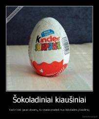 Šokoladiniai kiaušiniai - Kad ir kiek gausi dovanų, tu visada pradedi nuo šokoladinių kiaušinių