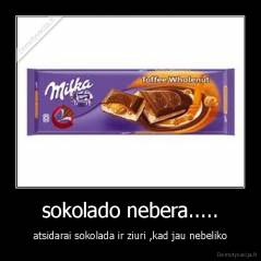 sokolado nebera..... - atsidarai sokolada ir ziuri ,kad jau nebeliko