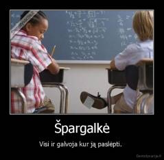 Špargalkė - Visi ir galvoja kur ją paslėpti. 