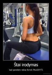 Štai irodymas - kad panelem reikia formA PALAIKYTI