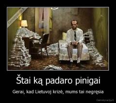 Štai ką padaro pinigai - Gerai, kad Lietuvoj krizė, mums tai negręsia
