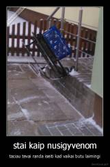 stai kaip nusigyvenom - taciau tevai randa iseiti kad vaikai butu laimingi