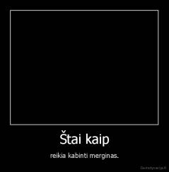 Štai kaip - reikia kabinti merginas.