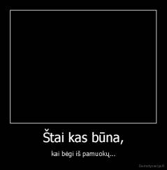 Štai kas būna, - kai bėgi iš pamuokų...