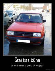 Štai kas būna - kai nori merso o įperki tik vw jetta.