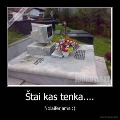 Štai kas tenka.... - Nolaiferiams :)
