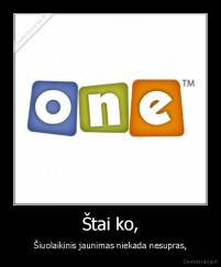 Štai ko, - Šiuolaikinis jaunimas niekada nesupras,