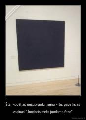 Štai kodėl aš nesuprantu meno - šis paveikslas - vadinasi "Juodasis erelis juodame fone"