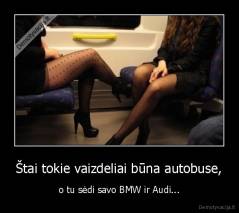 Štai tokie vaizdeliai būna autobuse, - o tu sėdi savo BMW ir Audi...