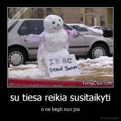 su tiesa reikia susitaikyti - o ne bėgti nuo jos