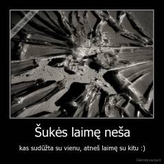 Šukės laimę neša - kas sudūžta su vienu, atneš laimę su kitu :)