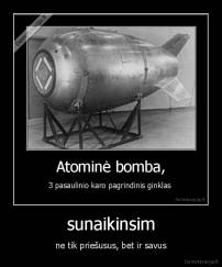 sunaikinsim - ne tik priešusus, bet ir savus