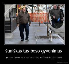 šuniškas tas boso gyvenimas  - juk reikia sypsotis net ir tada kai kiti tave mato atliekant civiliu darbus