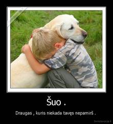 Šuo . - Draugas , kuris niekada tavęs nepamirš . 