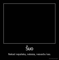 Šuo - Niekad nepalieka, neteisia, nesvarbu kas.
