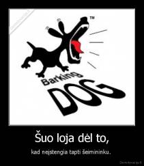 Šuo loja dėl to, - kad neįstengia tapti šeimininku. 