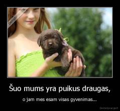 Šuo mums yra puikus draugas, - o jam mes esam visas gyvenimas...