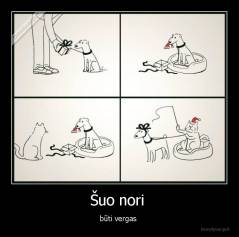 Šuo nori  - būti vergas 