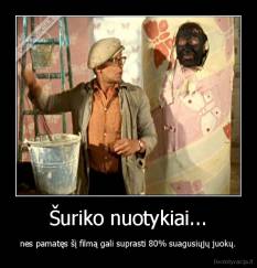 Šuriko nuotykiai... - nes pamatęs šį filmą gali suprasti 80% suagusiųjų juokų.