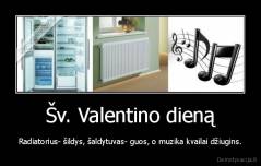 Šv. Valentino dieną - Radiatorius- šildys, šaldytuvas- guos, o muzika kvailai džiugins.