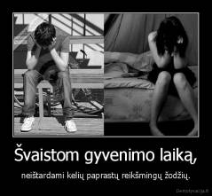 Švaistom gyvenimo laiką, - neištardami kelių paprastų reikšmingų žodžių.