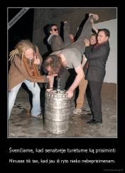 Švenčiame, kad senatvėje turėtume ką prisiminti - Minusas tik tas, kad jau iš ryto nieko nebeprisimenam.