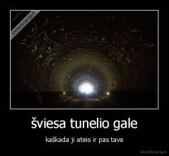 šviesa tunelio gale - kaškada ji ateis ir pas tave
