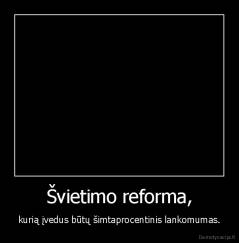 Švietimo reforma, - kurią įvedus būtų šimtaprocentinis lankomumas.