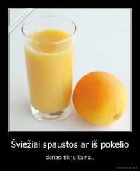 Šviežiai spaustos ar iš pokelio - skiriasi tik jų kaina..