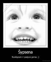 Šypsena - Nusišypsok ir pasijusi geriau ;)