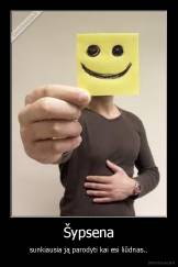 Šypsena - sunkiausia ją parodyti kai esi liūdnas..