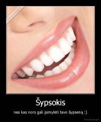 Šypsokis - nes kas nors gali įsimylėti tavo šypseną :)