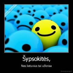 Šypsokitės, - Nes lietuvius tai užknisa