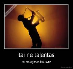 tai ne talentas - tai mokejimas klausytis