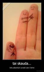 tai skauda... - bet pabandyk surasti savo laime