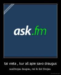 tai vieta , kur aš apie savo draugus - susižinojau daugiau, nei iki šiol žinojau 