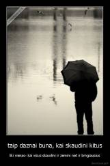 taip daznai buna, kai skaudini kitus - liki vienas- kai visus skaudini ir zemini net ir brngiausius