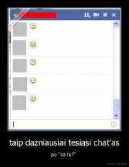 taip dazniausiai tesiasi chat'as - po "ka tu?" 