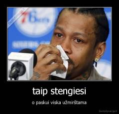 taip stengiesi - o paskui viska užmirštama