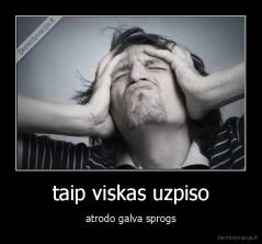 taip viskas uzpiso - atrodo galva sprogs