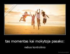 tas momentas kai mokytoja pasako: - nebus kontrolinio