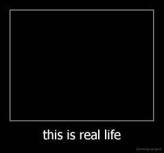 this is real life - 