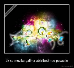 tik su muzika galima atsiriboti nuo pasaulio - 