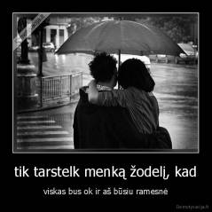 tik tarstelk menką žodelį, kad - viskas bus ok ir aš būsiu ramesnė