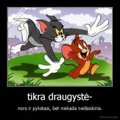 tikra draugystė- - nors ir pykstasi, bet niekada neišsiskiria.